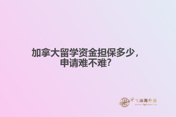 加拿大留學(xué)資金擔(dān)保多少，申請難不難？