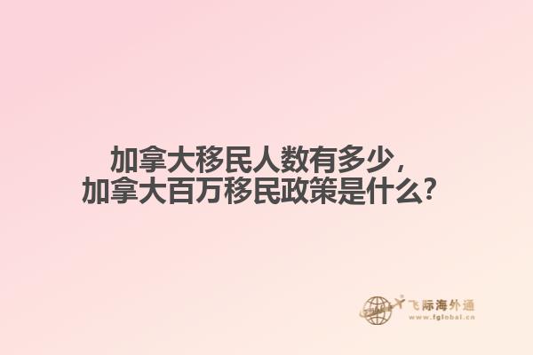 加拿大移民人數(shù)有多少，加拿大百萬(wàn)移民政策是什么？