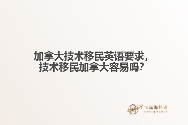 加拿大技術(shù)移民英語要求，技術(shù)移民加拿大容易嗎？