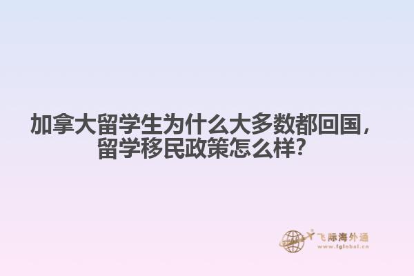 加拿大留學(xué)生為什么大多數(shù)都回國，留學(xué)移民政策怎么樣？