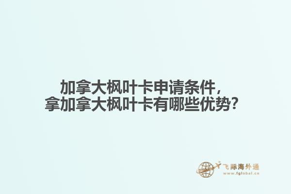 加拿大楓葉卡申請(qǐng)條件，拿加拿大楓葉卡有哪些優(yōu)勢(shì)？