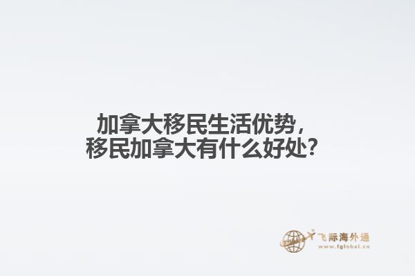加拿大移民生活優(yōu)勢，移民加拿大有什么好處？