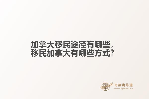 加拿大移民途徑有哪些，移民加拿大有哪些方式？