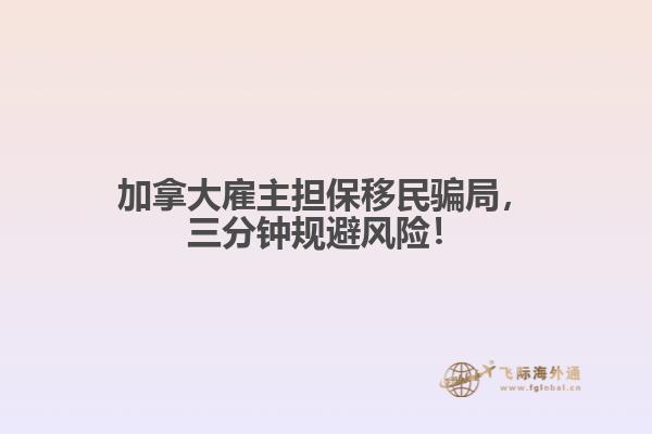 加拿大雇主擔(dān)保移民騙局，三分鐘規(guī)避風(fēng)險(xiǎn)！