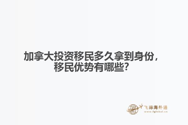 加拿大投資移民多久拿到身份，移民優(yōu)勢有哪些？