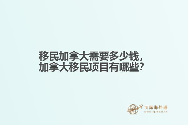移民加拿大需要多少錢，加拿大移民項目有哪些？