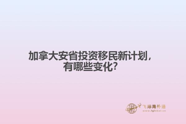 加拿大安省投資移民新計(jì)劃，有哪些變化？