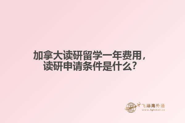加拿大讀研留學(xué)一年費用，讀研申請條件是什么？