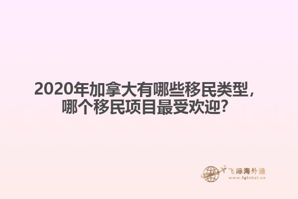 2020年加拿大有哪些移民類型，哪個移民項目最受歡迎？