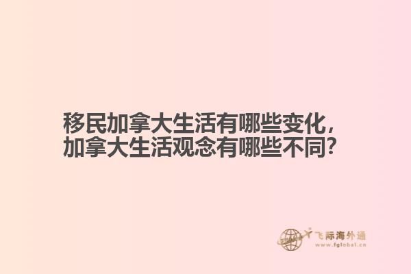 移民加拿大生活有哪些變化，加拿大生活觀念有哪些不同？