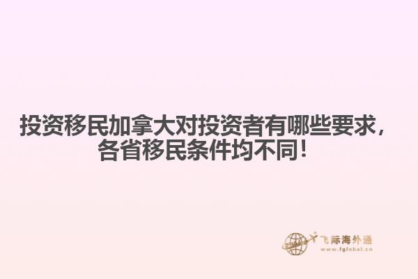 投資移民加拿大對(duì)投資者有哪些要求，各省移民條件均不同！