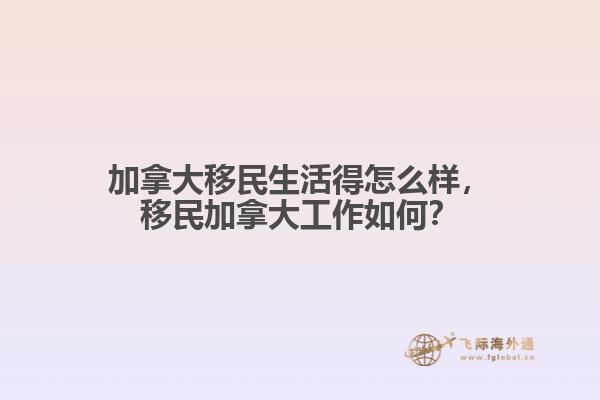 加拿大移民生活得怎么樣，移民加拿大工作如何？