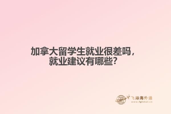 加拿大留學(xué)生就業(yè)很差嗎，就業(yè)建議有哪些？