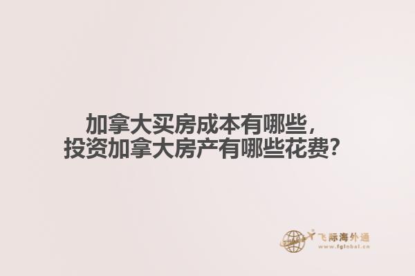 加拿大買房成本有哪些，投資加拿大房產(chǎn)有哪些花費(fèi)？