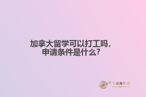 加拿大留學(xué)可以打工嗎，申請條件是什么？