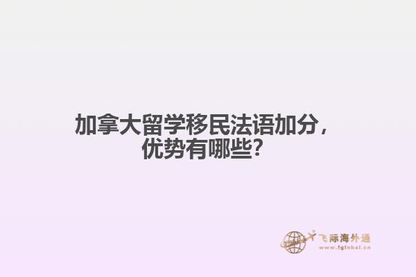 加拿大留學移民法語加分，優(yōu)勢有哪些？