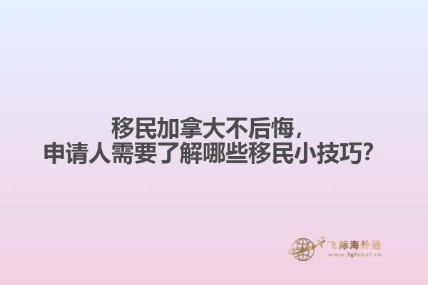 移民加拿大不后悔，申請人需要了解哪些移民小技巧？