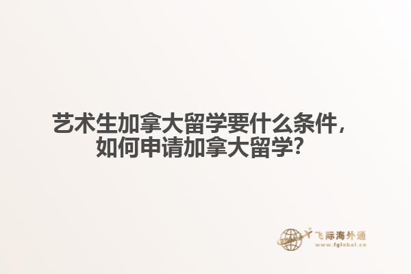 藝術(shù)生加拿大留學(xué)要什么條件，如何申請(qǐng)加拿大留學(xué)？