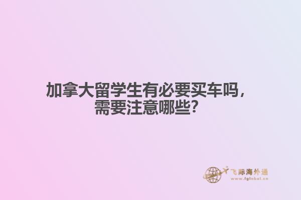 加拿大留學(xué)生有必要買(mǎi)車(chē)嗎，需要注意哪些？