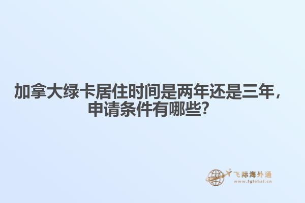 加拿大綠卡居住時間是兩年還是三年，申請條件有哪些？