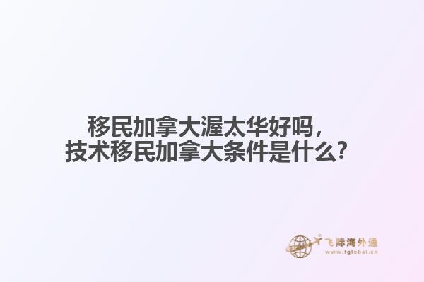 移民加拿大渥太華好嗎，技術(shù)移民加拿大條件是什么？