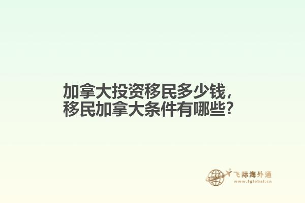 加拿大投資移民多少錢，移民加拿大條件有哪些？