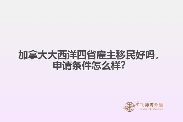 加拿大大西洋四省雇主移民好嗎，申請(qǐng)條件怎么樣？