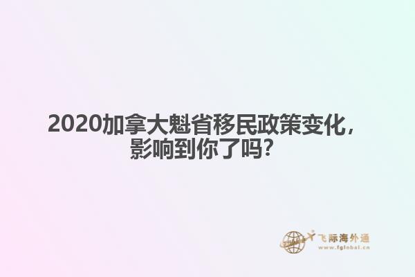 2020加拿大魁省移民政策變化，影響到你了嗎？