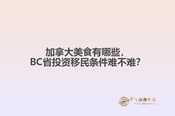 加拿大美食有哪些，BC省投資移民條件難不難？
