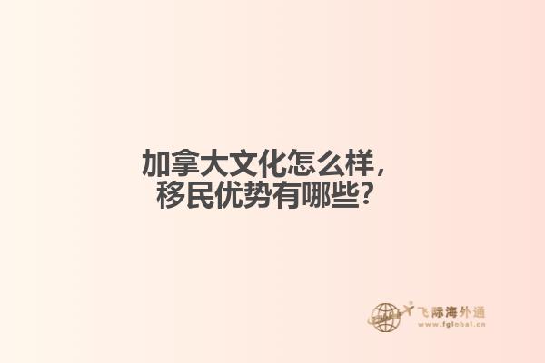 加拿大文化怎么樣，移民優(yōu)勢(shì)有哪些？
