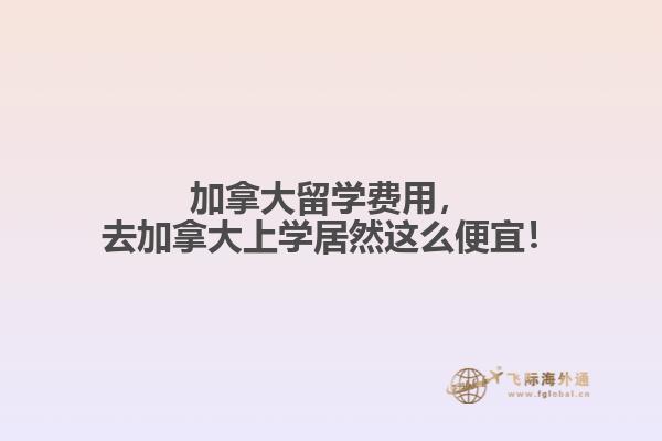 加拿大留學(xué)費(fèi)用，去加拿大上學(xué)居然這么便宜！