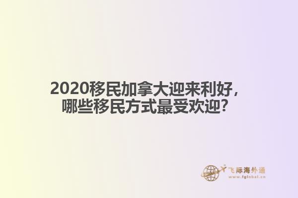 2020移民加拿大迎來利好，哪些移民方式最受歡迎？