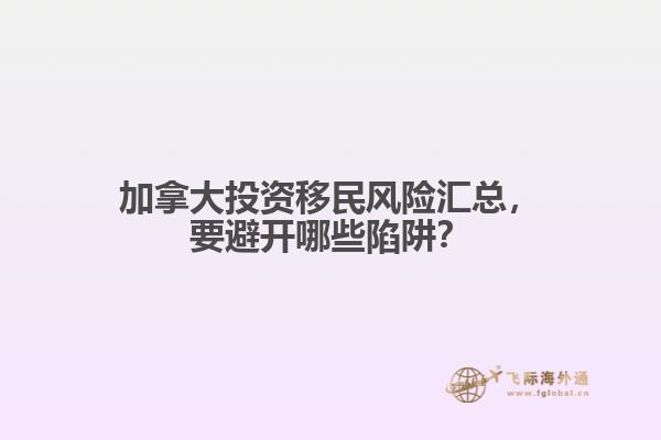 加拿大投資移民風(fēng)險匯總，要避開哪些陷阱？