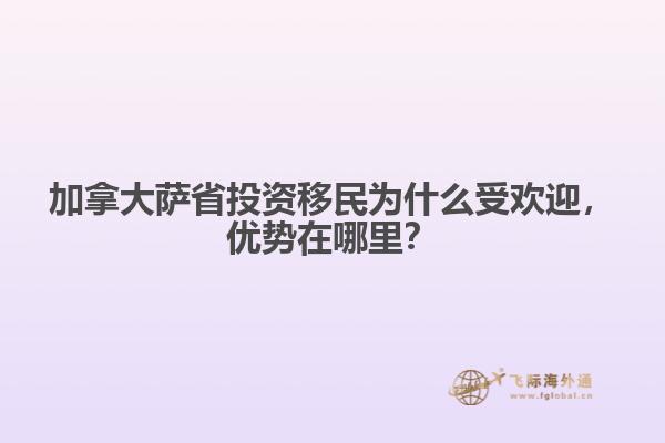 加拿大薩省投資移民為什么受歡迎，優(yōu)勢在哪里？
