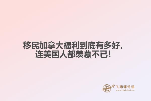 移民加拿大福利到底有多好，連美國(guó)人都羨慕不已！