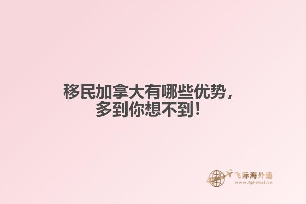 移民加拿大有哪些優(yōu)勢，多到你想不到！