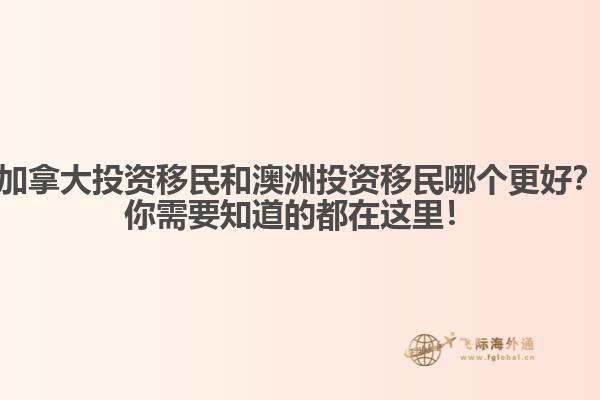 加拿大投資移民和澳洲投資移民哪個(gè)更好？你需要知道的都在這里！ 