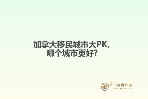 加拿大移民城市大PK，哪個城市更好？
