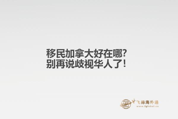 移民加拿大好在哪？別再說歧視華人了！