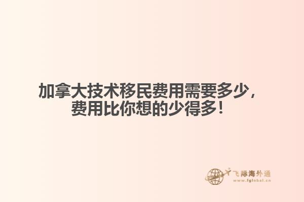 加拿大技術移民費用需要多少，費用比你想的少得多！