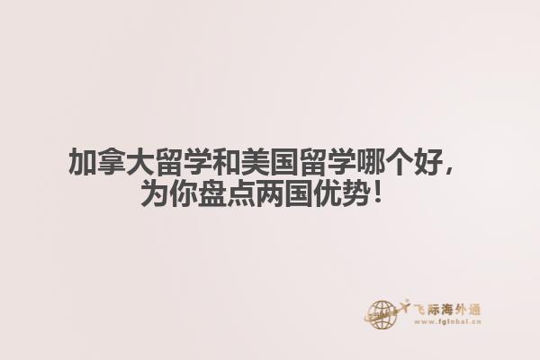 加拿大留學(xué)和美國留學(xué)哪個好，為你盤點(diǎn)兩國優(yōu)勢！ 