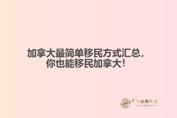 加拿大最簡單移民方式匯總，你也能移民加拿大！