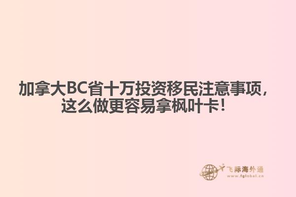 加拿大BC省十萬(wàn)投資移民注意事項(xiàng)，這么做更容易拿楓葉卡！