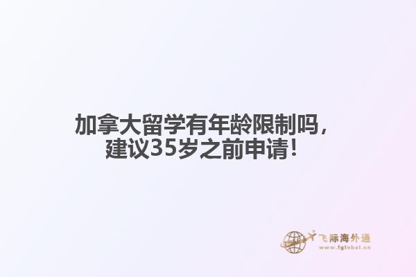 加拿大留學(xué)有年齡限制嗎，建議35歲之前申請！