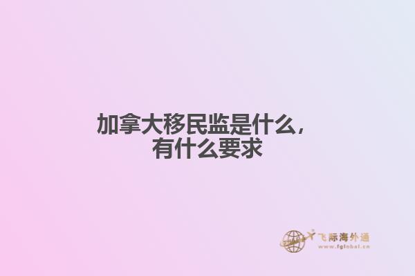 加拿大移民監(jiān)是什么，有什么要求