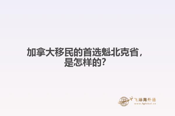 加拿大移民的首選魁北克省，是怎樣的？