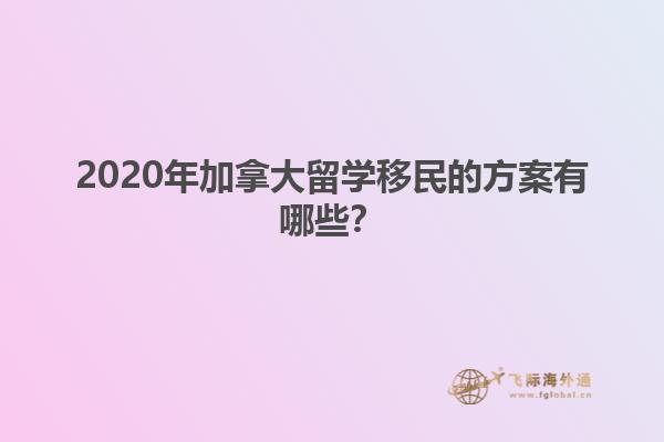 2020年加拿大留學(xué)移民的方案有哪些？