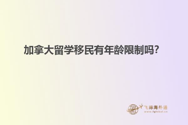 加拿大留學(xué)移民有年齡限制嗎？