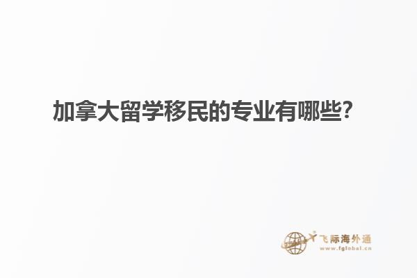 加拿大留學移民的專業(yè)有哪些？