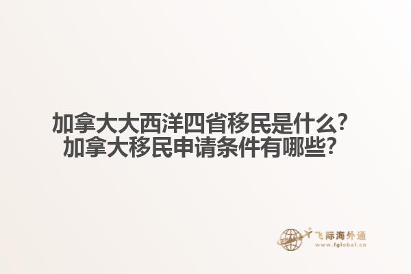 加拿大大西洋四省移民是什么？加拿大移民申請條件有哪些？